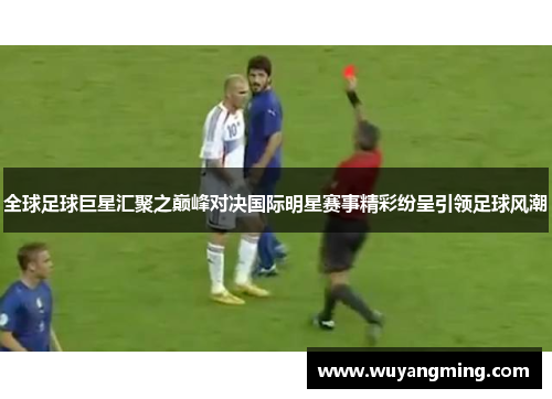 全球足球巨星汇聚之巅峰对决国际明星赛事精彩纷呈引领足球风潮 全球足球巨星汇聚之巅峰对决国际明星赛事精彩纷呈引领足球风潮
