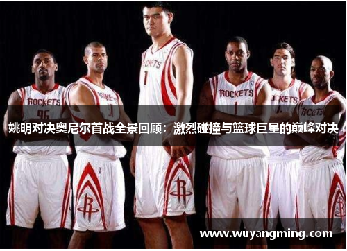 姚明对决奥尼尔首战全景回顾:激烈碰撞与篮球巨星的巅峰对决 姚明对决奥尼尔首战全景回顾:激烈碰撞与篮球巨星的巅峰对决