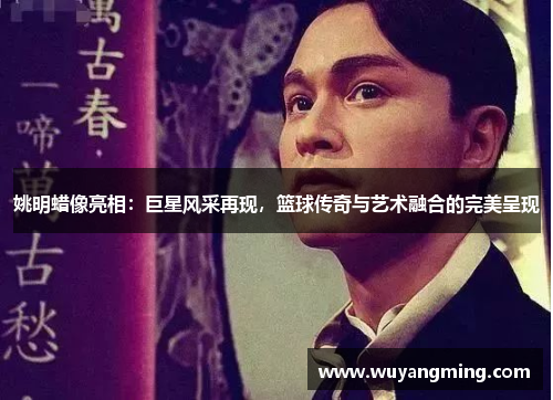 姚明蜡像亮相:巨星风采再现,篮球传奇与艺术融合的完美呈现 姚明蜡像亮相:巨星风采再现,篮球传奇与艺术融合的完美呈现