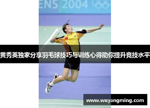 黄秀英独家分享羽毛球技巧与训练心得助你提升竞技水平