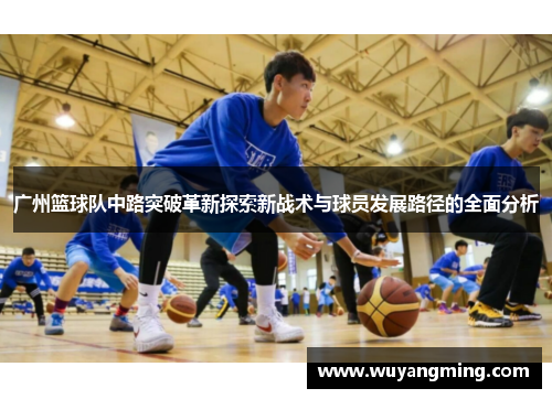 广州篮球队中路突破革新探索新战术与球员发展路径的全面分析