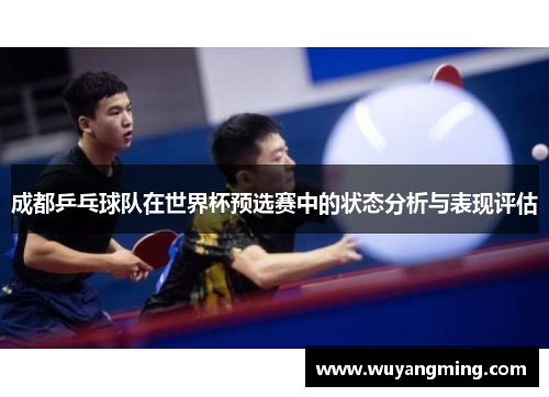 成都乒乓球队在世界杯预选赛中的状态分析与表现评估