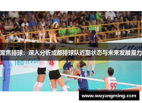 聚焦排球：深入分析成都排球队近期状态与未来发展潜力