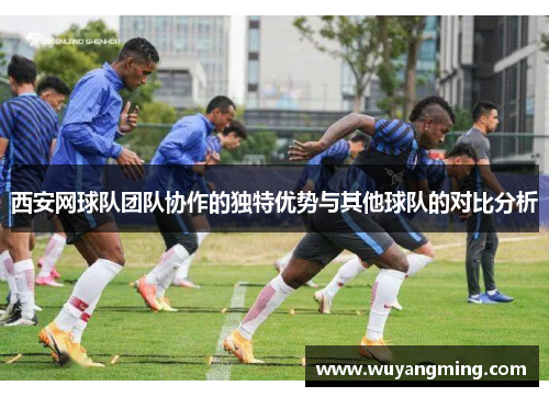 西安网球队团队协作的独特优势与其他球队的对比分析