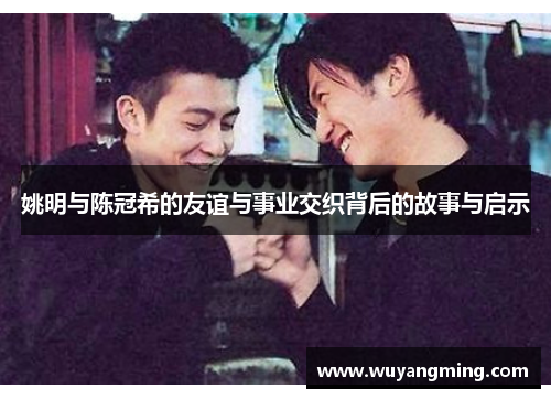 姚明与陈冠希的友谊与事业交织背后的故事与启示