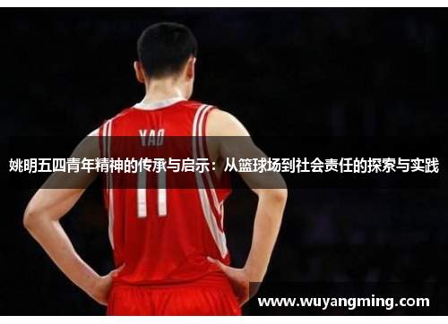 姚明五四青年精神的传承与启示：从篮球场到社会责任的探索与实践