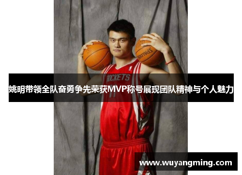 姚明带领全队奋勇争先荣获MVP称号展现团队精神与个人魅力