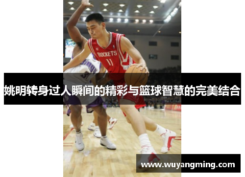 姚明转身过人瞬间的精彩与篮球智慧的完美结合