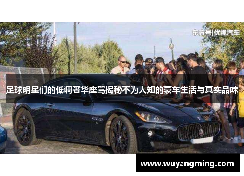 足球明星们的低调奢华座驾揭秘不为人知的豪车生活与真实品味