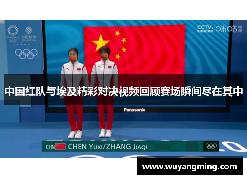 中国红队与埃及精彩对决视频回顾赛场瞬间尽在其中