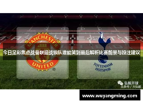 今日足彩焦点战曼联迎战狼队谁能笑到最后解析比赛前景与投注建议