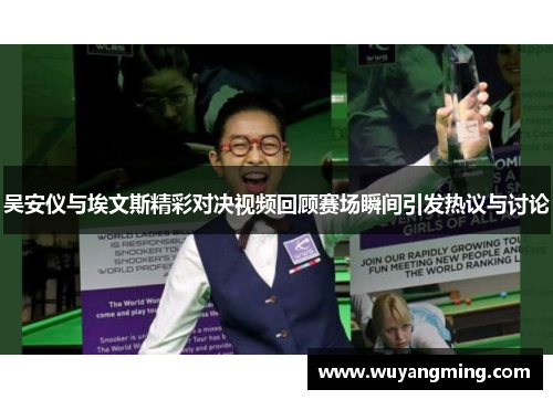吴安仪与埃文斯精彩对决视频回顾赛场瞬间引发热议与讨论