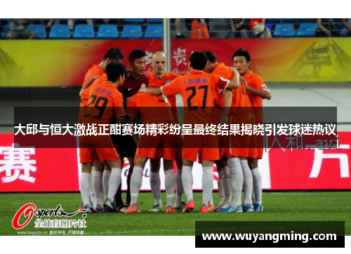 大邱与恒大激战正酣赛场精彩纷呈最终结果揭晓引发球迷热议