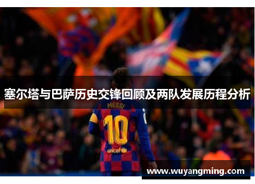 塞尔塔与巴萨历史交锋回顾及两队发展历程分析