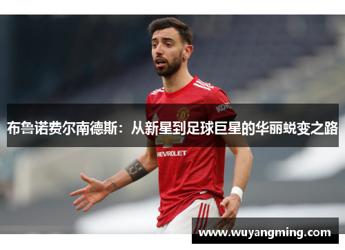 布鲁诺费尔南德斯：从新星到足球巨星的华丽蜕变之路