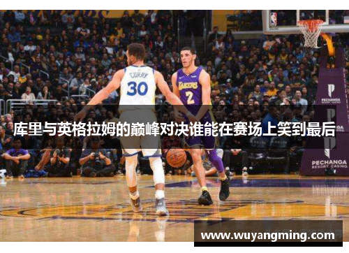 库里与英格拉姆的巅峰对决谁能在赛场上笑到最后