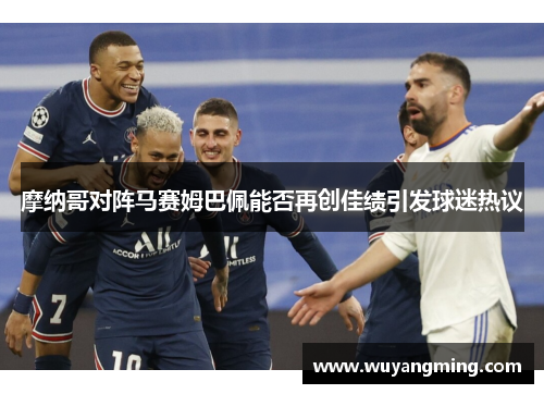 摩纳哥对阵马赛姆巴佩能否再创佳绩引发球迷热议