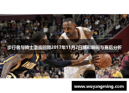 步行者与骑士激战回顾2017年11月2日精彩瞬间与赛后分析