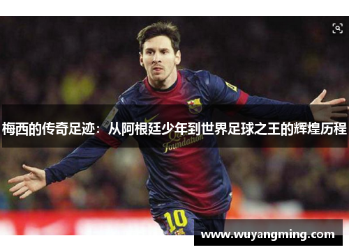 梅西的传奇足迹：从阿根廷少年到世界足球之王的辉煌历程