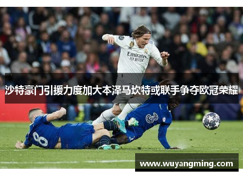 沙特豪门引援力度加大本泽马坎特或联手争夺欧冠荣耀
