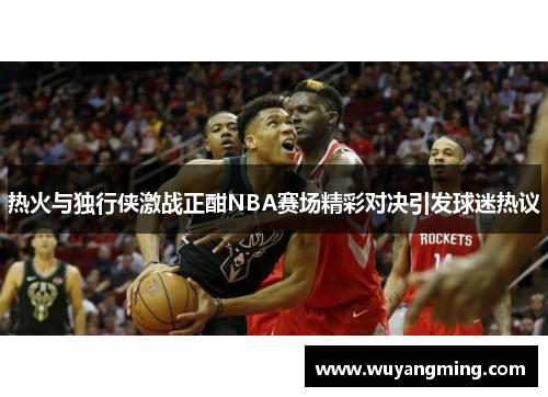 热火与独行侠激战正酣NBA赛场精彩对决引发球迷热议