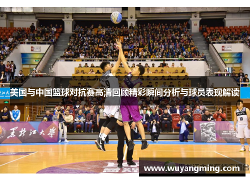 美国与中国篮球对抗赛高清回顾精彩瞬间分析与球员表现解读