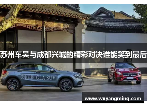 苏州车吴与成都兴城的精彩对决谁能笑到最后
